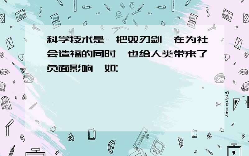 科学技术是一把双刃剑,在为社会造福的同时,也给人类带来了负面影响,如: