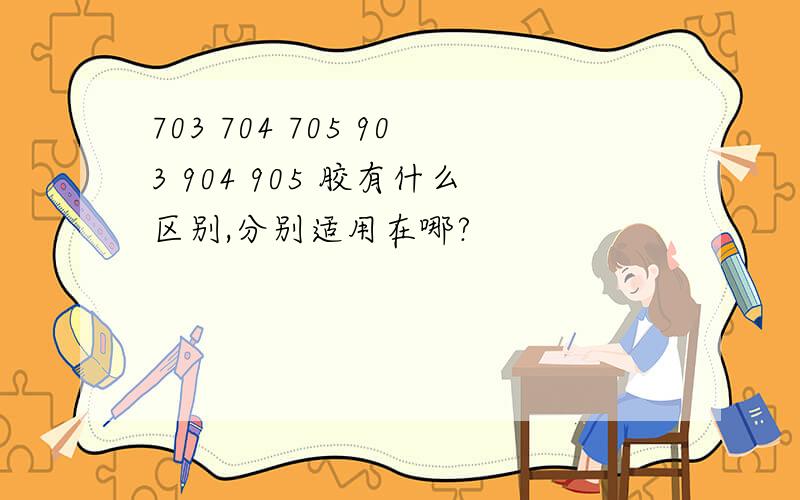 703 704 705 903 904 905 胶有什么区别,分别适用在哪?