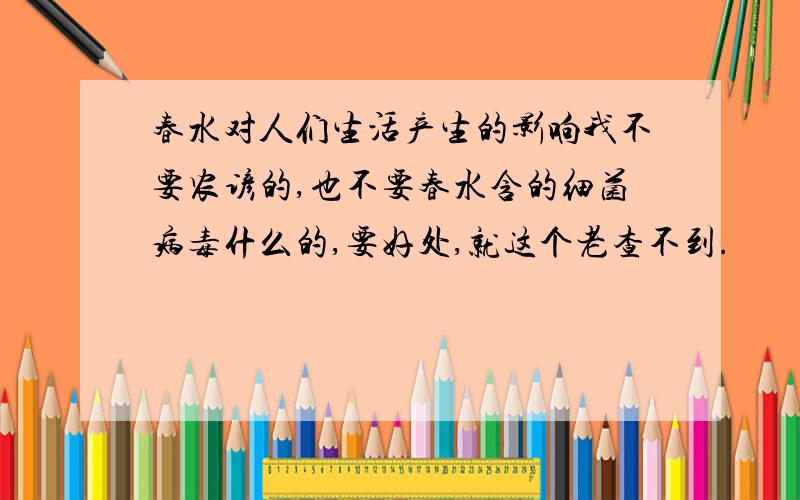 春水对人们生活产生的影响我不要农谚的,也不要春水含的细菌病毒什么的,要好处,就这个老查不到.