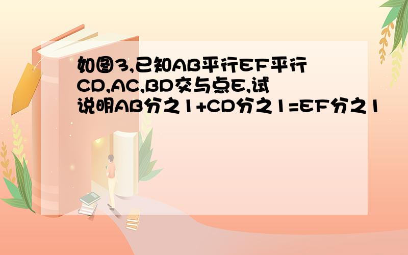 如图3,已知AB平行EF平行CD,AC,BD交与点E,试说明AB分之1+CD分之1=EF分之1