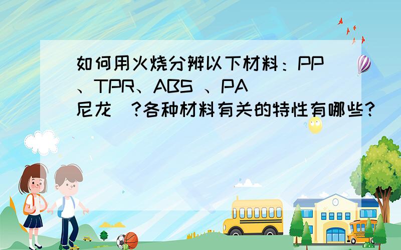 如何用火烧分辨以下材料：PP、TPR、ABS 、PA( 尼龙)?各种材料有关的特性有哪些?