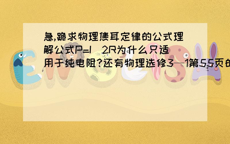 急,跪求物理焦耳定律的公式理解公式P=I^2R为什么只适用于纯电阻?还有物理选修3—1第55页的思考与讨论,有重谢!我不想连续被老师骂一个星期，小生这厢有礼了！