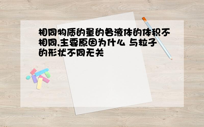 相同物质的量的各液体的体积不相同,主要原因为什么 与粒子的形状不同无关