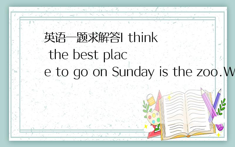 英语一题求解答I think the best place to go on Sunday is the zoo.When I am __1__,I always go there with my family.__2__ the zoo,there are many animals:elephants,deer,__3__,rabbits and so on.Elephants are the __4__ animals on land.I __ 5__ there