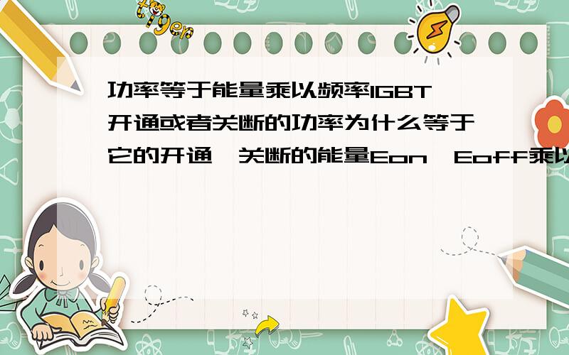 功率等于能量乘以频率IGBT开通或者关断的功率为什么等于它的开通、关断的能量Eon、Eoff乘以它的工作频率（P=E*f）