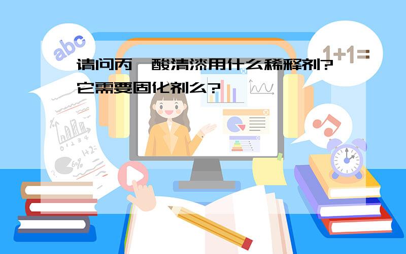 请问丙烯酸清漆用什么稀释剂?它需要固化剂么?