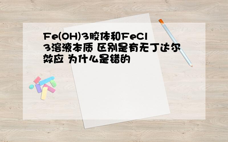 Fe(OH)3胶体和FeCl3溶液本质 区别是有无丁达尔效应 为什么是错的