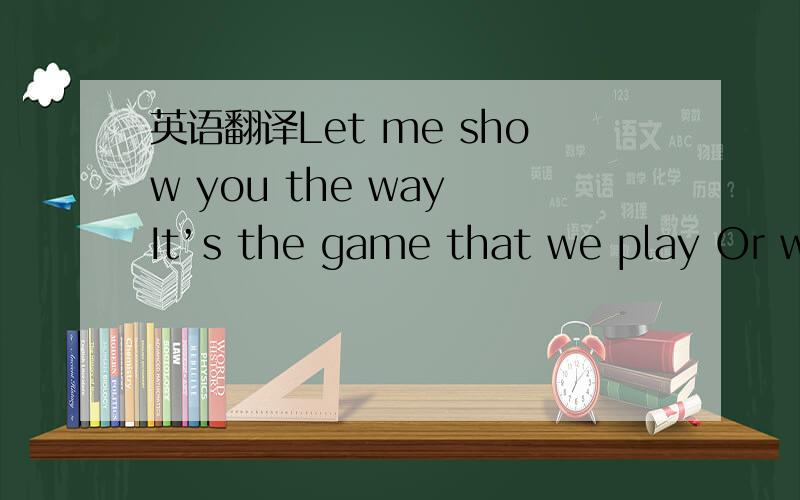 英语翻译Let me show you the way It’s the game that we play Or whether it did So easy Let me show you the way Or just say what you say So easily The way of your touch is always heavenly and I love the way that you are loving me You wrapped me up