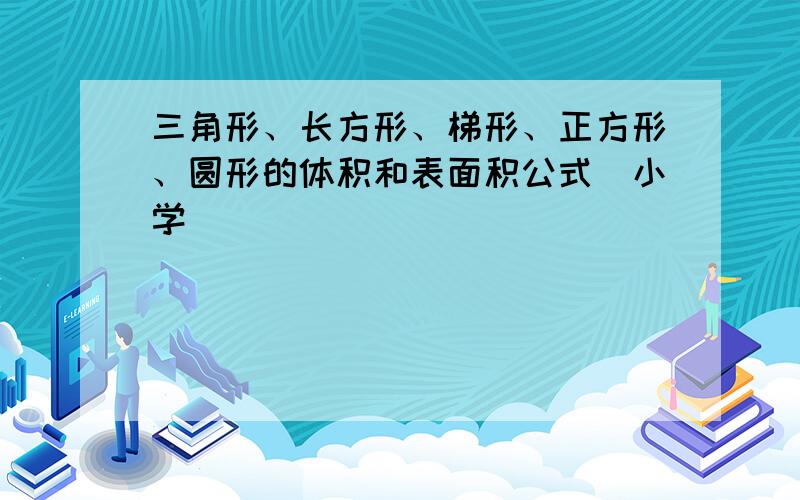 三角形、长方形、梯形、正方形、圆形的体积和表面积公式（小学）