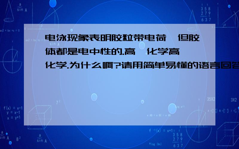 电泳现象表明胶粒带电荷,但胶体都是电中性的.高一化学高一化学.为什么啊?请用简单易懂的语言回答.谢谢.