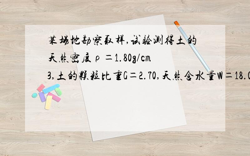 某场地勘察取样,试验测得土的天然密度ρ＝1.80g/cm3,土的颗粒比重G＝2.70,天然含水量W＝18.0％,求其余七个指标（e、 n、 ρd 、 ρsat 、 ρ 、 Sr、 Wsr）.工程岩土学