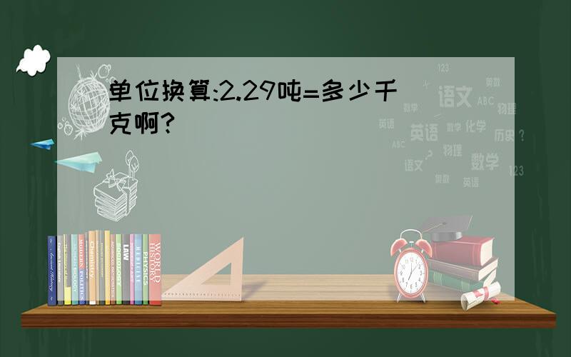 单位换算:2.29吨=多少千克啊?