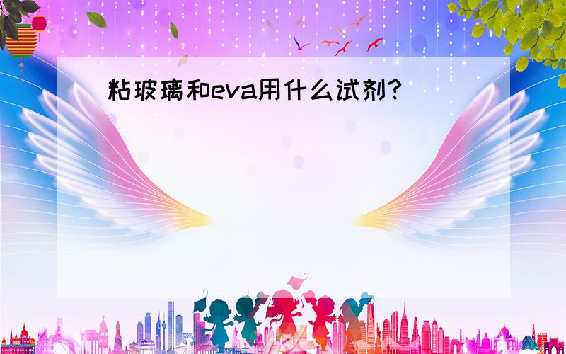 粘玻璃和eva用什么试剂?