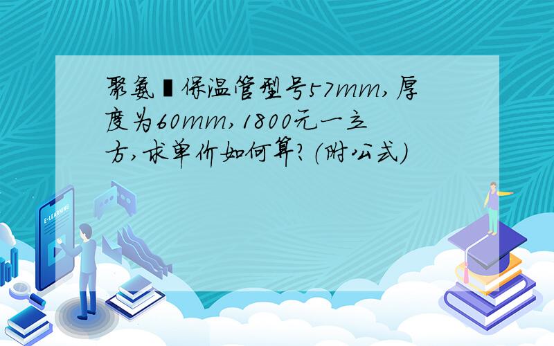 聚氨酯保温管型号57mm,厚度为60mm,1800元一立方,求单价如何算?（附公式）