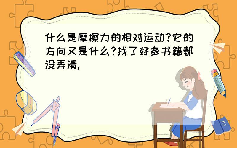 什么是摩擦力的相对运动?它的方向又是什么?找了好多书籍都没弄清,