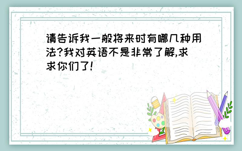 请告诉我一般将来时有哪几种用法?我对英语不是非常了解,求求你们了!