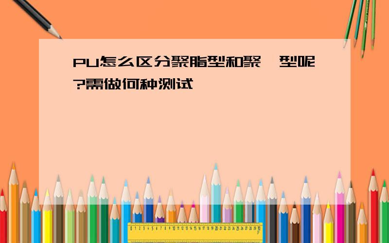 PU怎么区分聚脂型和聚醚型呢?需做何种测试