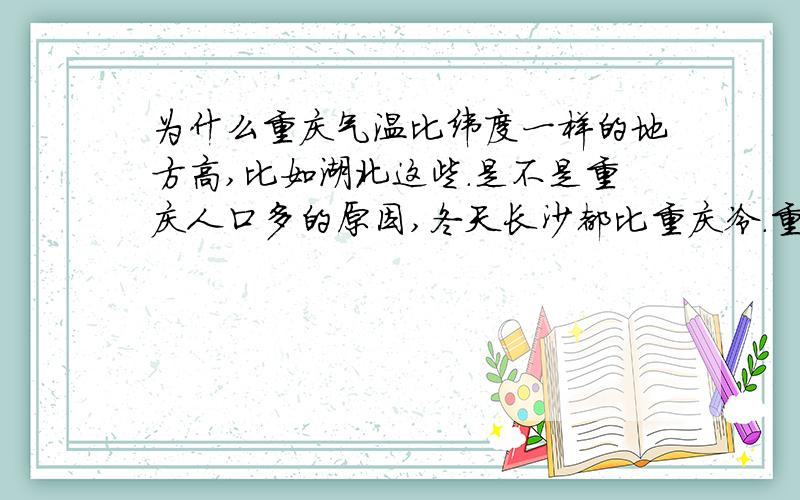 为什么重庆气温比纬度一样的地方高,比如湖北这些.是不是重庆人口多的原因,冬天长沙都比重庆冷.重庆感觉不到冷了,最低都有2度左右,现在重庆成了热带吗,不冷了吗.