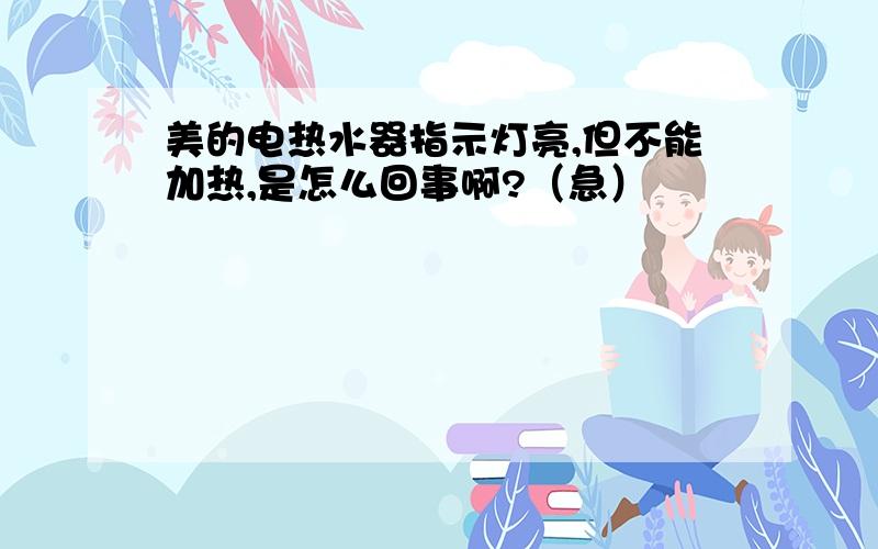 美的电热水器指示灯亮,但不能加热,是怎么回事啊?（急）