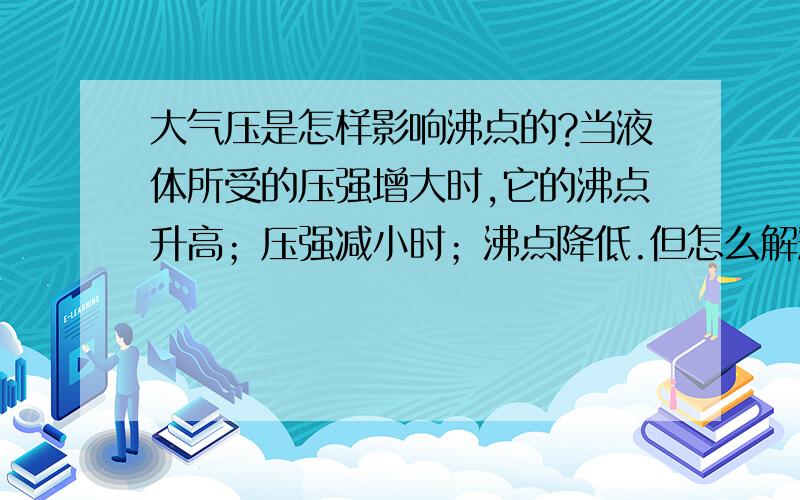 大气压是怎样影响沸点的?当液体所受的压强增大时,它的沸点升高；压强减小时；沸点降低.但怎么解释“气压高了,那么水分子间的间距就变小,导致加热的时候水分子相互碰撞挤压的就更剧