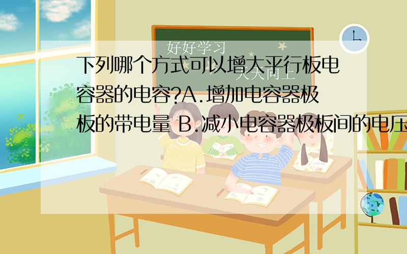 下列哪个方式可以增大平行板电容器的电容?A.增加电容器极板的带电量 B.减小电容器极板间的电压 C.增加电容器极板间的距离 D.减小电容器极板间的距离