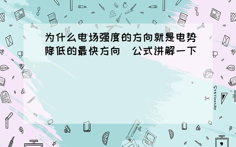 为什么电场强度的方向就是电势降低的最快方向（公式讲解一下）