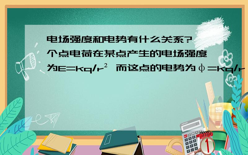 电场强度和电势有什么关系?一个点电荷在某点产生的电场强度为E=kq/r² 而这点的电势为φ=kq/r 如果从公式来看φ=E*r啊,可是为什么E和φ没有关系呢