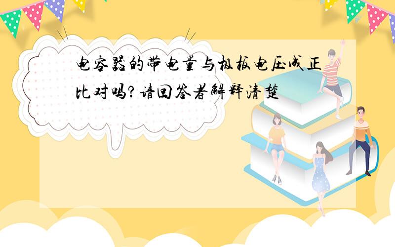 电容器的带电量与极板电压成正比对吗?请回答者解释清楚