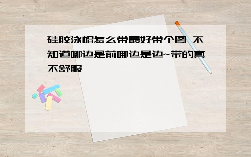 硅胶泳帽怎么带最好带个图 不知道哪边是前哪边是边~带的真不舒服