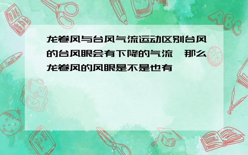 龙卷风与台风气流运动区别台风的台风眼会有下降的气流,那么龙卷风的风眼是不是也有