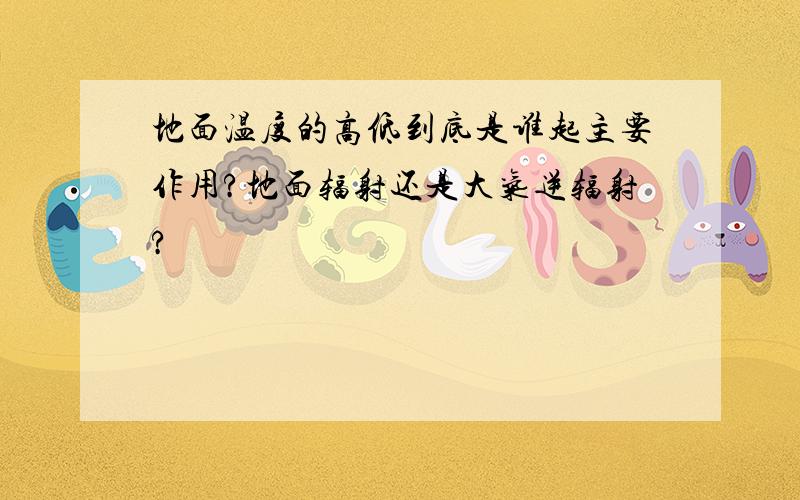 地面温度的高低到底是谁起主要作用?地面辐射还是大气逆辐射?