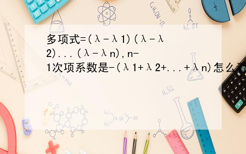 多项式=(λ-λ1)(λ-λ2)...(λ-λn),n-1次项系数是-(λ1+λ2+...+λn)怎么看出来的?