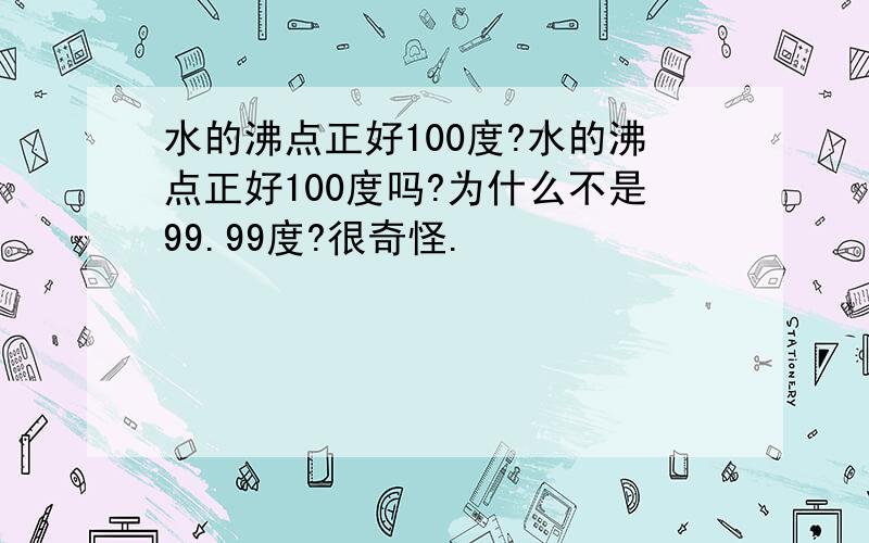 水的沸点正好100度?水的沸点正好100度吗?为什么不是99.99度?很奇怪.