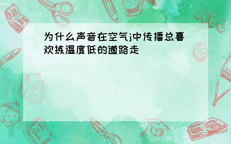 为什么声音在空气j中传播总喜欢拣温度低的道路走