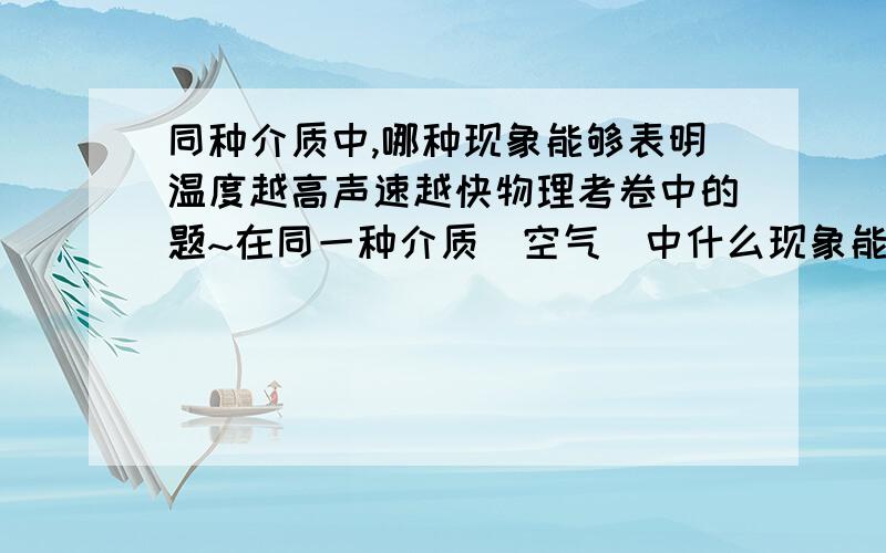 同种介质中,哪种现象能够表明温度越高声速越快物理考卷中的题~在同一种介质（空气）中什么现象能够表明温度越高声速越快呀?是什么现象