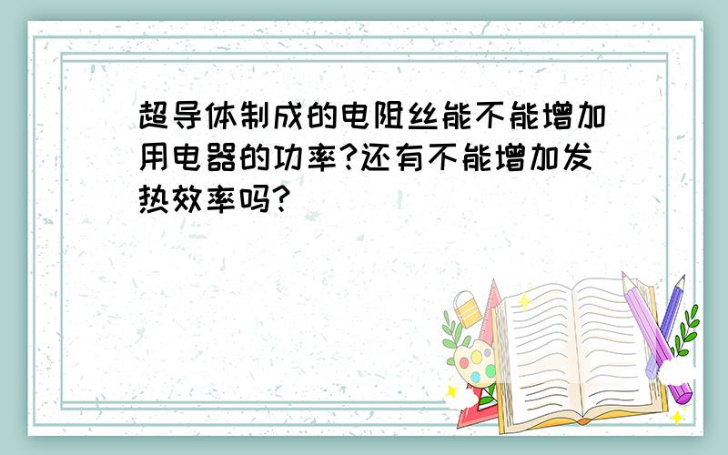 超导体制成的电阻丝能不能增加用电器的功率?还有不能增加发热效率吗?