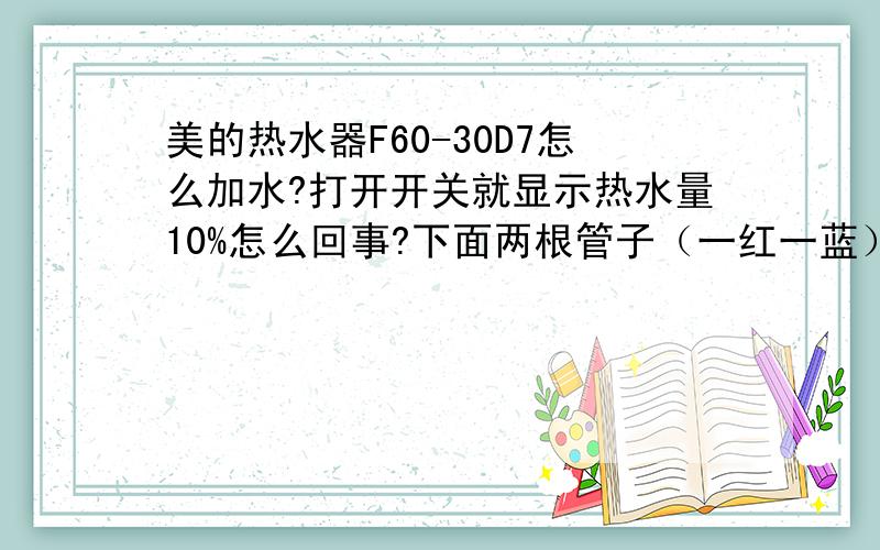 美的热水器F60-30D7怎么加水?打开开关就显示热水量10%怎么回事?下面两根管子（一红一蓝）有两个阀门都可以向右边转动.