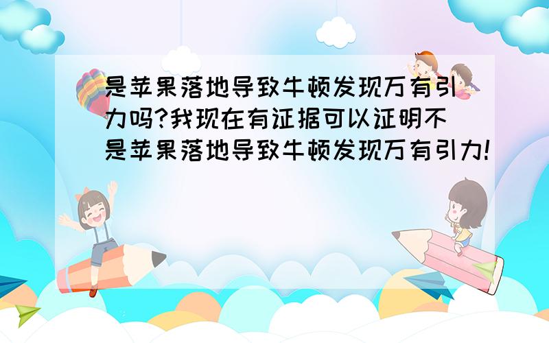 是苹果落地导致牛顿发现万有引力吗?我现在有证据可以证明不是苹果落地导致牛顿发现万有引力!