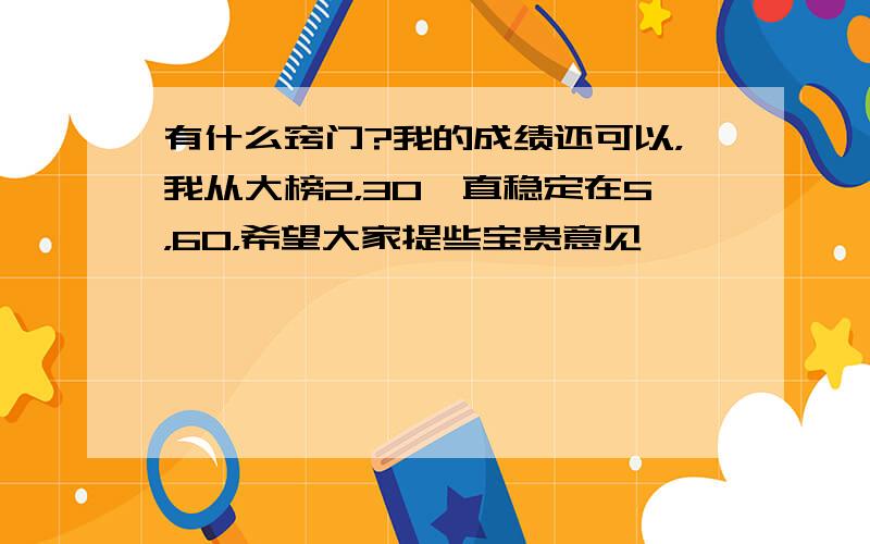 有什么窍门?我的成绩还可以，我从大榜2，30一直稳定在5，60，希望大家提些宝贵意见