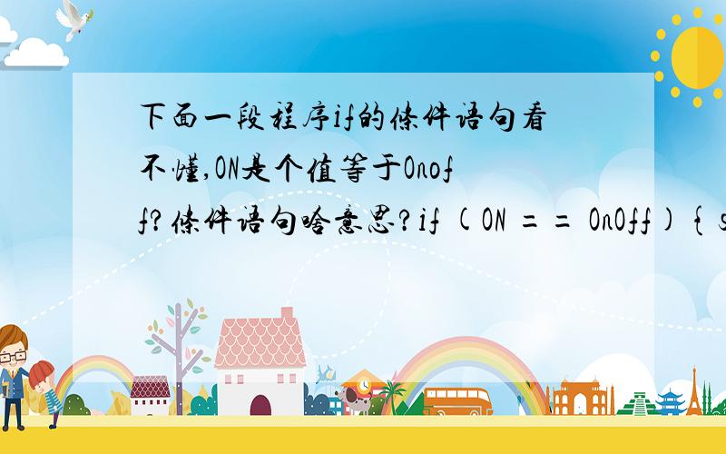 下面一段程序if的条件语句看不懂,ON是个值等于Onoff?条件语句啥意思?if (ON == OnOff){switch (channel){case 15:PTS_PTS3 = 0; break; case 57:PORTB_BIT3 = 0; break; case 58:PORTB_BIT2 = 0; break; default:break;}其中形式参数 O