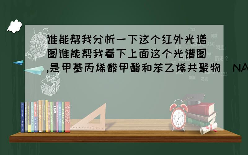 谁能帮我分析一下这个红外光谱图谁能帮我看下上面这个光谱图,是甲基丙烯酸甲酯和苯乙烯共聚物(NAS)热解的产物的光谱图,从谱图中可以看出除了苯乙烯和二氧化碳外,应该还有其它的产物