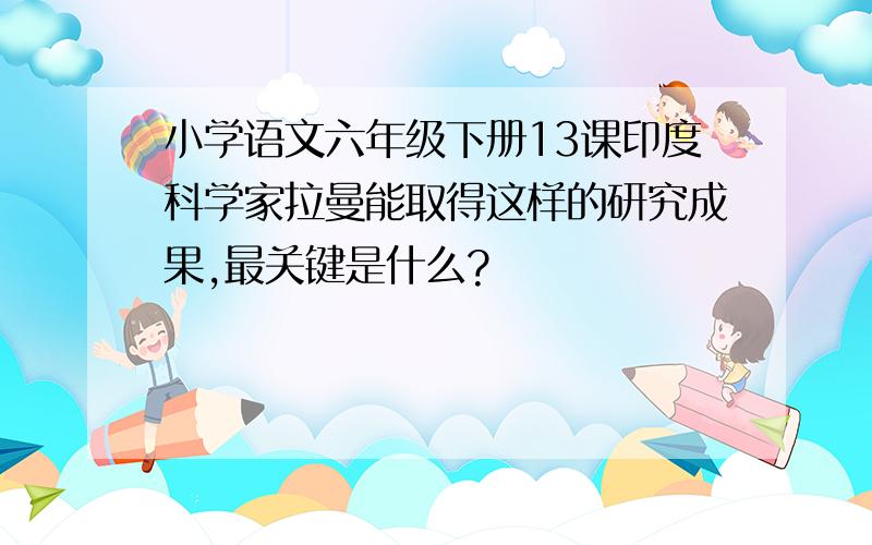 小学语文六年级下册13课印度科学家拉曼能取得这样的研究成果,最关键是什么?