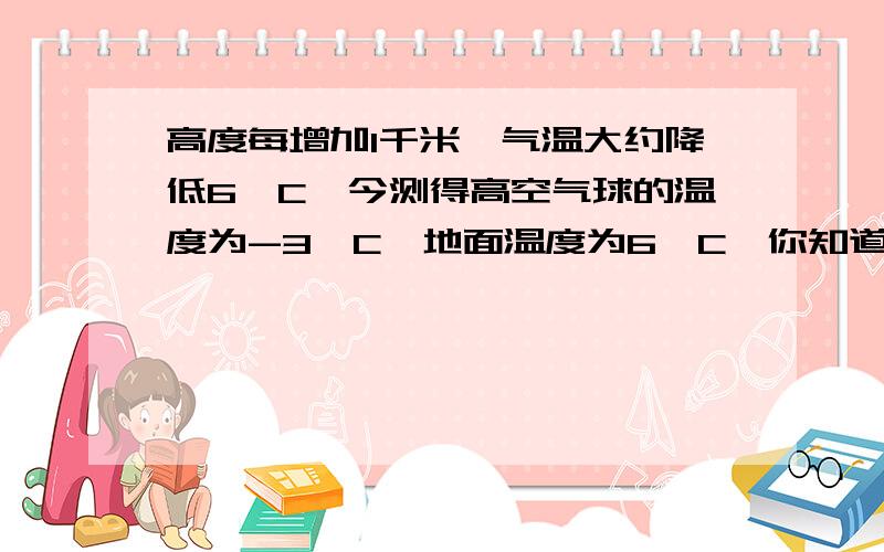 高度每增加1千米,气温大约降低6°C,今测得高空气球的温度为-3°C,地面温度为6°C,你知道气球的高度吗