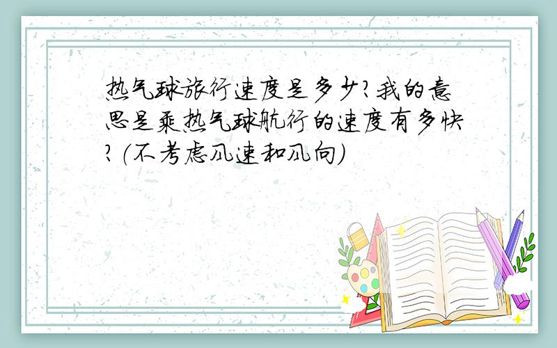 热气球旅行速度是多少?我的意思是乘热气球航行的速度有多快?（不考虑风速和风向）