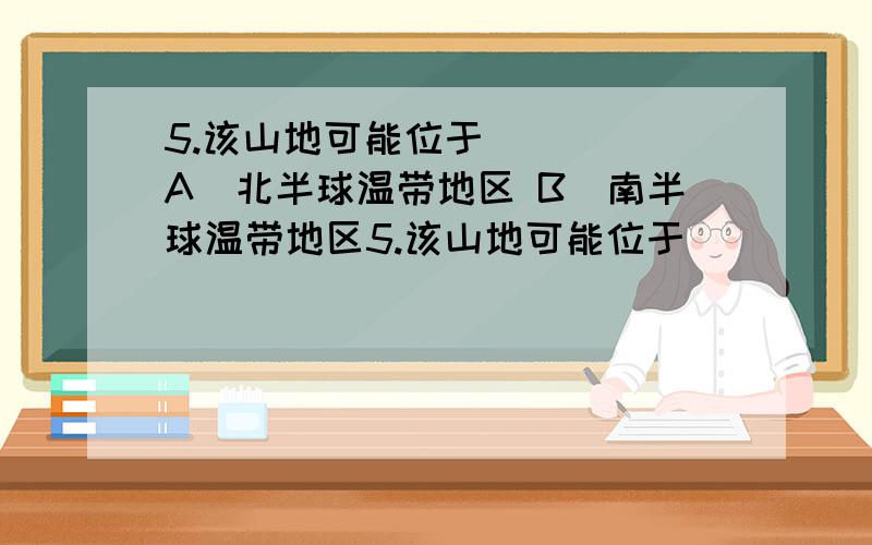 5.该山地可能位于 ( ) A．北半球温带地区 B．南半球温带地区5.该山地可能位于    (          )  A．北半球温带地区　        B．南半球温带地区   C．北半球亚热带地区        D．南半球亚热带地区6.