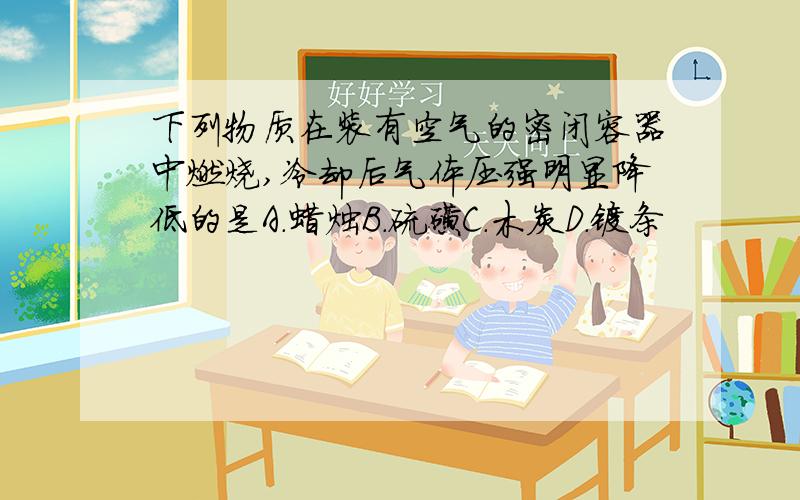 下列物质在装有空气的密闭容器中燃烧,冷却后气体压强明显降低的是A.蜡烛B.硫磺C.木炭D.镁条