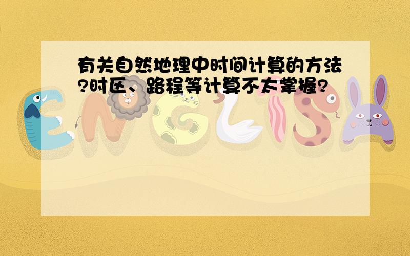 有关自然地理中时间计算的方法?时区、路程等计算不太掌握?