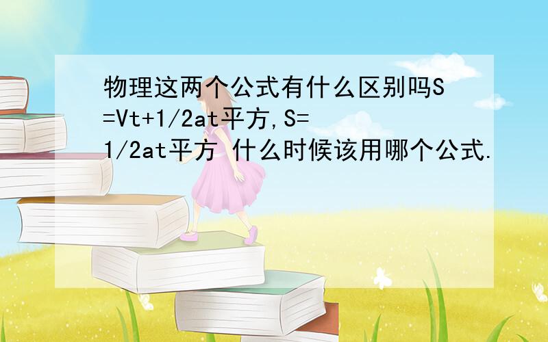 物理这两个公式有什么区别吗S=Vt+1/2at平方,S=1/2at平方 什么时候该用哪个公式.