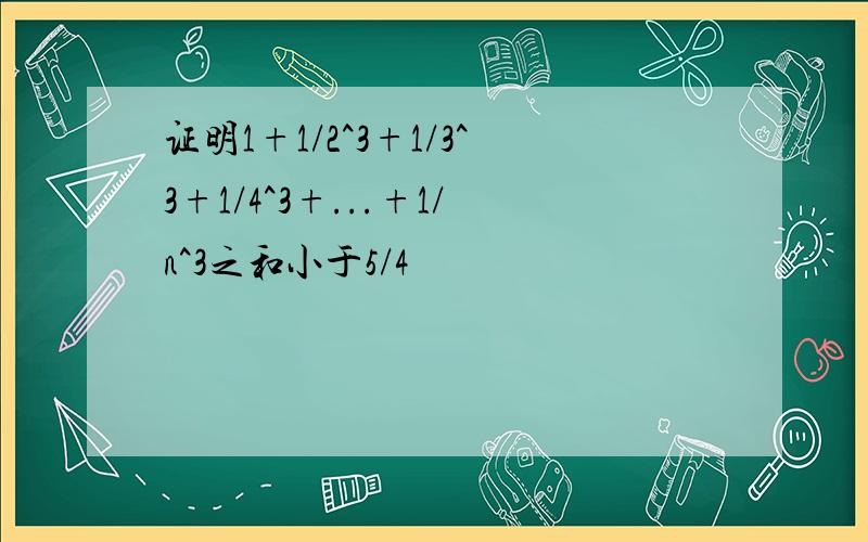 证明1+1/2^3+1/3^3+1/4^3+...+1/n^3之和小于5/4