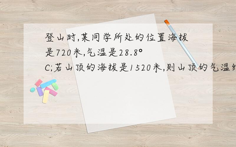 登山时,某同学所处的位置海拔是720米,气温是28.8°C;若山顶的海拔是1520米,则山顶的气温约为____°C